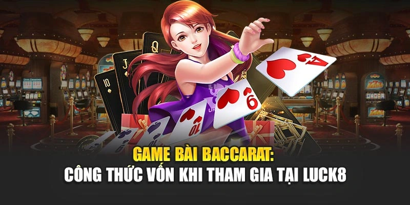 game-bai-baccarat-cong-thuc-von-khi-tham-gia-tai-luck8