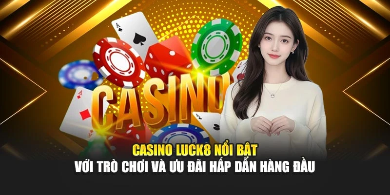 casino-luck8-noi-bat-voi-tro-choi-va-uu-dai-hap-dan-hang-dau