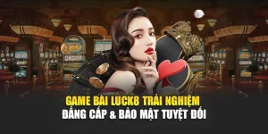 game-bai-luck8-trai-nghiem-dang-cap-bao-mat-tuyet-doi