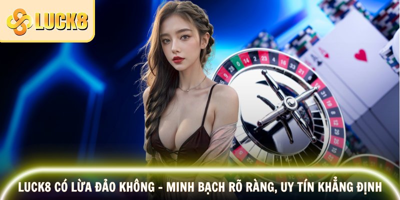 Luck8 Có Lừa Đảo Không – Minh Bạch Rõ Ràng, Uy Tín Khẳng Định